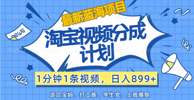 （12101期）【最新蓝海项目】淘宝视频分成计划，1分钟1条视频，日入899+，有手就行-副业项目资源网