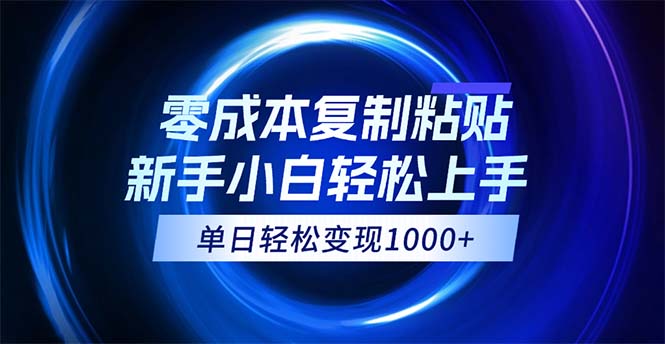 （12121期）0成本复制粘贴，小白轻松上手，无脑日入1000+，可批量放大-副业项目资源网