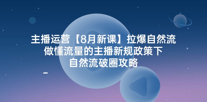 （12094期）主播运营【8月新课】拉爆自然流，做懂流量的主播新规政策下，自然流破…-副业项目资源网