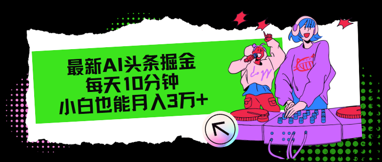 （12109期）最新AI头条掘金，每天只需10分钟，小白也能月入3万+-副业项目资源网