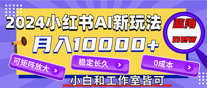 （12083期）2024最新小红薯AI赛道，蓝海项目，月入10000+，0成本，当事业来做，可矩阵-副业项目资源网