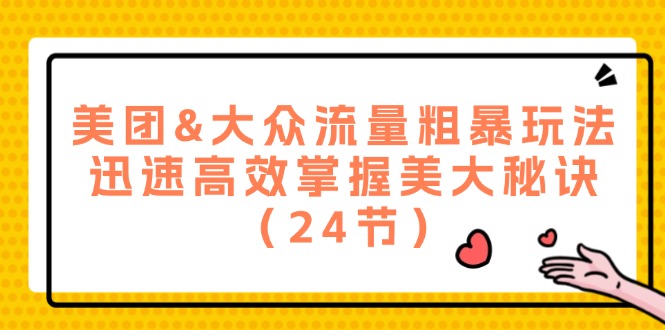 （12044期）美团&大众流量粗暴玩法，迅速高效掌握美大秘诀（24节）-副业项目资源网