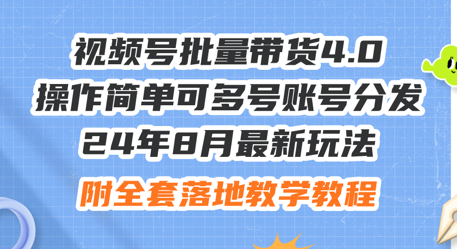 （12093期）24年8月最新玩法视频号批量带货4.0，操作简单可多号账号分发，附全套落…-副业项目资源网