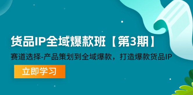 （12078期）货品-IP全域爆款班【第3期】赛道选择-产品策划到全域爆款，打造爆款货品IP-副业项目资源网