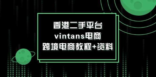 （12054期）香港二手平台vintans电商，跨境电商教程+资料-副业项目资源网