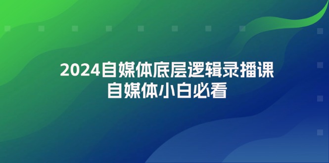 （12053期）2024自媒体底层逻辑录播课，自媒体小白必看-副业项目资源网