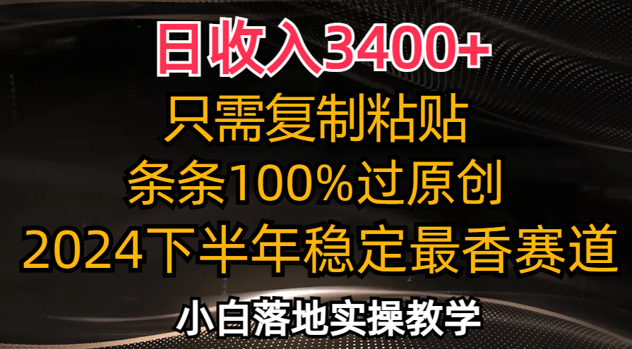 （12010期）日收入3400+，只需复制粘贴，条条过原创，2024下半年最香赛道，小白也…-副业项目资源网