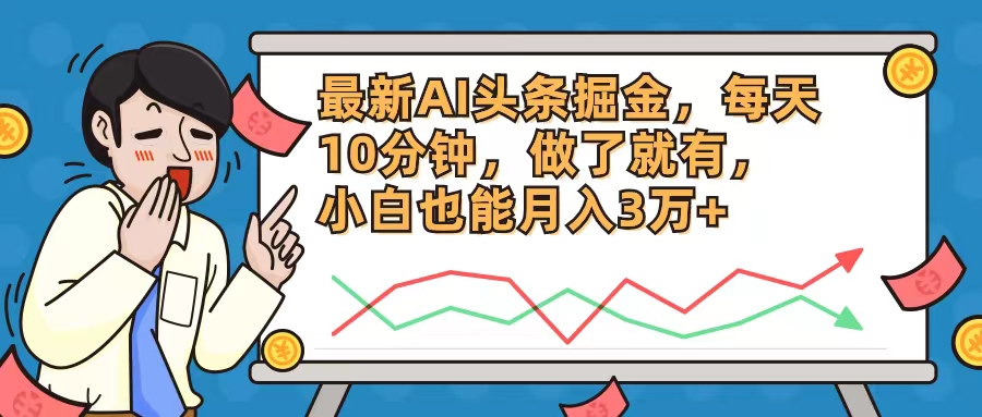 （12021期）最新AI头条掘金，每天10分钟，做了就有，小白也能月入3万+-副业项目资源网