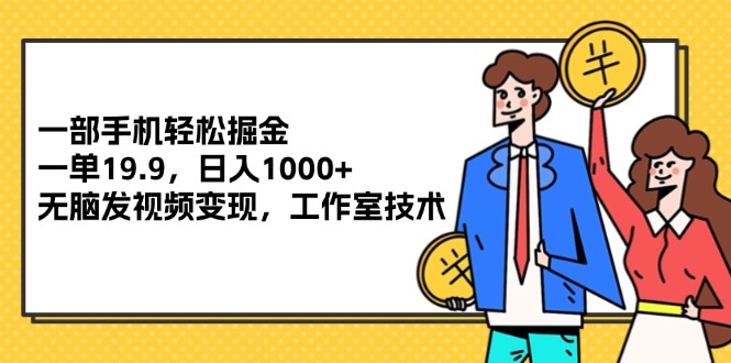 （12007期）一部手机轻松掘金，一单19.9，日入1000+,无脑发视频变现，工作室技术-副业项目资源网