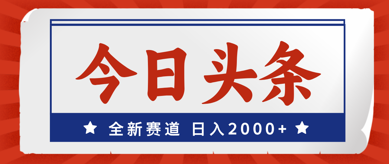 （12001期）今日头条，全新赛道，小白易上手，日入2000+-副业项目资源网