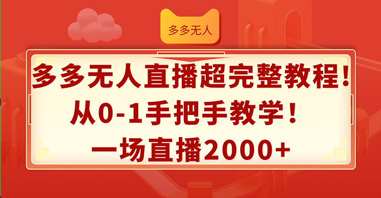 （12008期）多多无人直播超完整教程!从0-1手把手教学！一场直播2000+-副业项目资源网