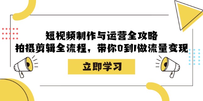 （12986期）短视频制作与运营全攻略：拍摄剪辑全流程，带你0到1做流量变现-副业项目资源网