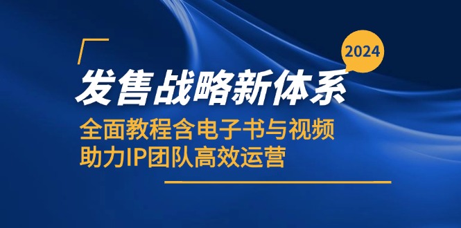 （12985期）2024发售战略新体系，全面教程含电子书与视频，助力IP团队高效运营-副业项目资源网