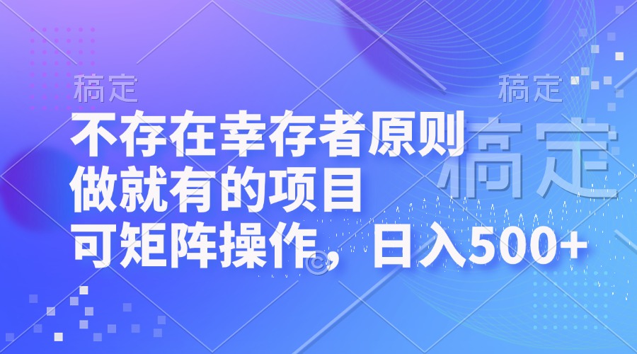 （12989期）不存在幸存者原则，做就有的项目，可矩阵操作，日入500+-副业项目资源网