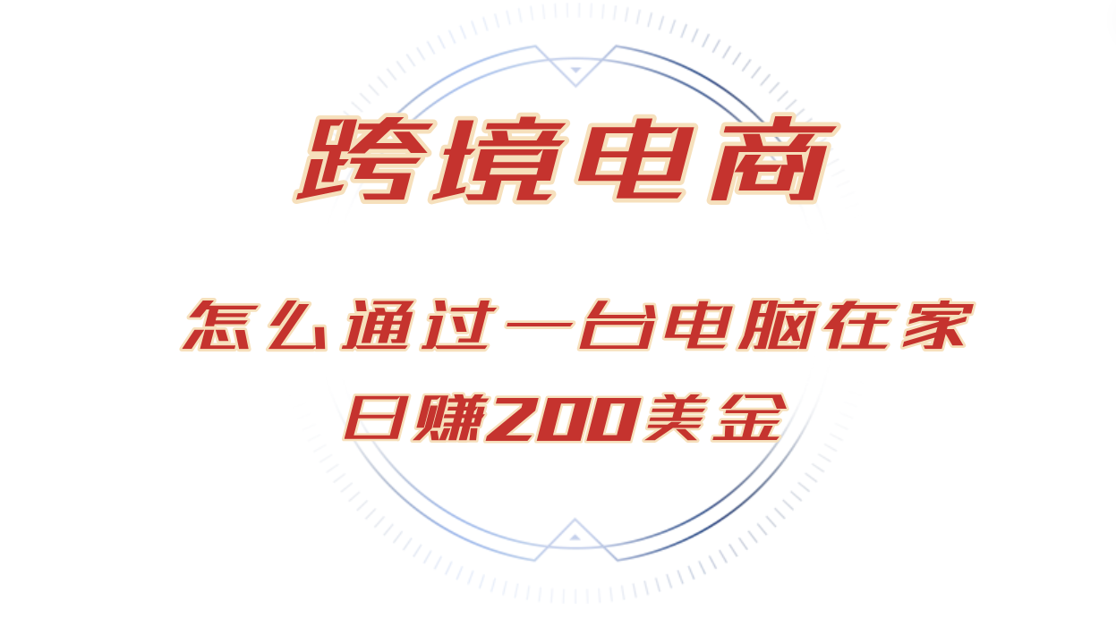 （12997期）日赚200美金的跨境电商赛道，如何在家通过一台电脑把货卖到全世界！-副业项目资源网