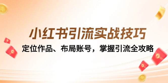 （12983期）小红书引流实战技巧：定位作品、布局账号，掌握引流全攻略-副业项目资源网