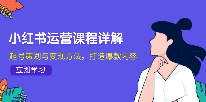 （12962期）小红书运营课程详解：起号策划与变现方法，打造爆款内容-副业项目资源网