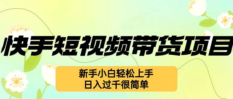 （12957期）快手短视频带货项目，最新玩法 新手小白轻松上手，日入过千很简单-副业项目资源网