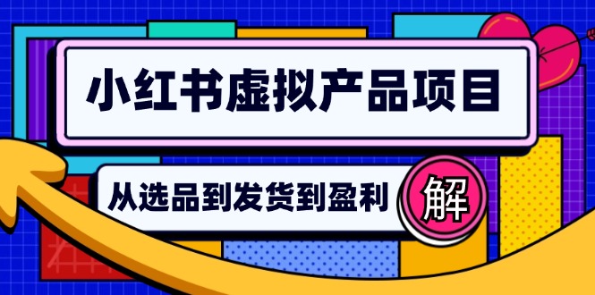 （12937期）小红书虚拟产品店铺运营指南：从选品到自动发货，轻松实现日躺赚几百-副业项目资源网