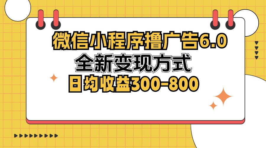 （12935期）微信小程序撸广告6.0，全新变现方式，日均收益300-800-副业项目资源网