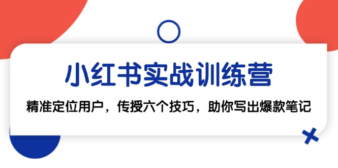 （12925期）小红书实战训练营：精准定位用户，传授六个技巧，助你写出爆款笔记-副业项目资源网