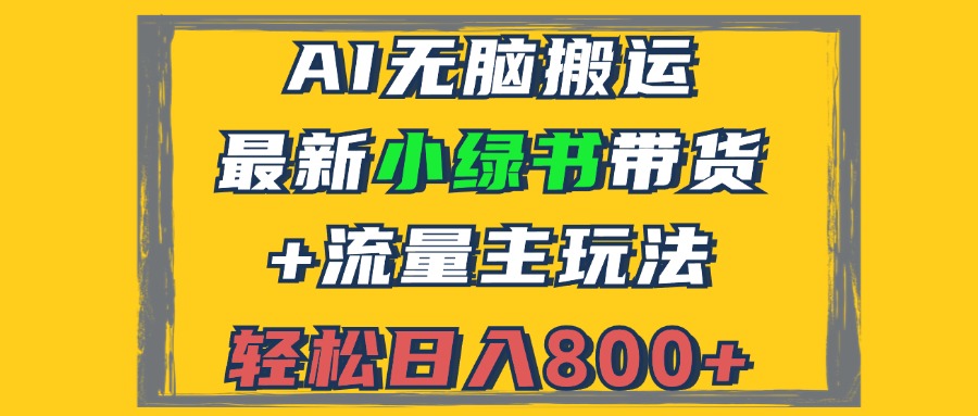 （12914期）2024最新小绿书带货+流量主玩法，AI无脑搬运，3分钟一篇图文，日入800+-副业项目资源网