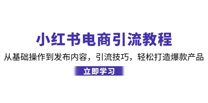 （12913期）小红书电商引流教程：从基础操作到发布内容，引流技巧，轻松打造爆款产品-副业项目资源网