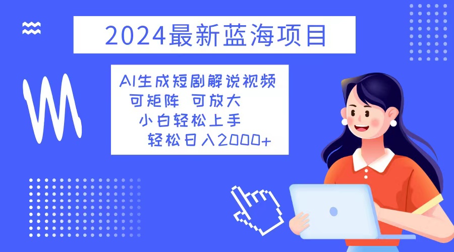 （12906期）2024最新蓝海项目 AI生成短剧解说视频 小白轻松上手 日入2000+-副业项目资源网