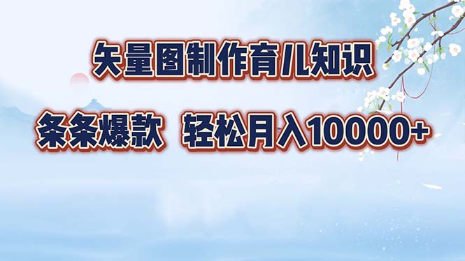 （12902期）矢量图制作育儿知识，条条爆款，月入10000+-副业项目资源网