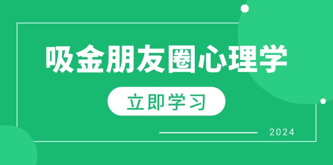 （12899期）朋友圈吸金心理学：揭秘心理学原理，增加业绩，打造个人IP与行业权威-副业项目资源网