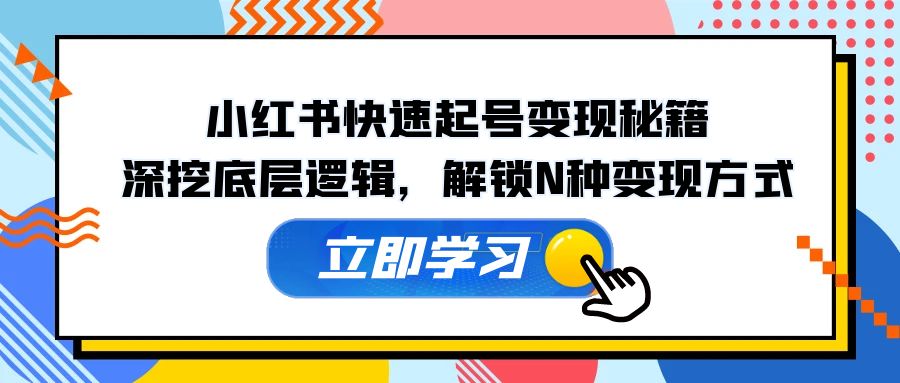 （12896期）小红书快速起号变现秘籍：深挖底层逻辑，解锁N种变现方式-副业项目资源网