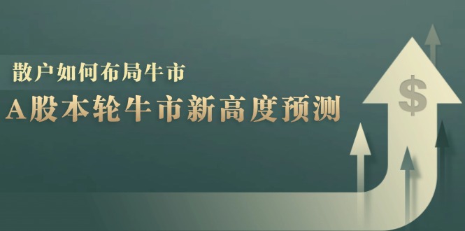 （12894期）A股本轮牛市新高度预测：数据统计揭示最高点位，散户如何布局牛市？-副业项目资源网