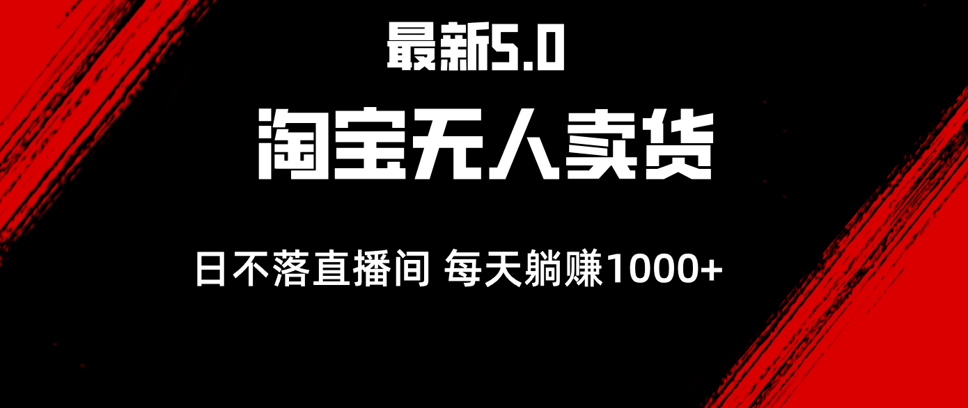 （12876期）最新淘宝无人卖货5.0，简单无脑，打造日不落直播间，日躺赚1000+-副业项目资源网