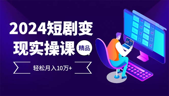 （12872期）2024最火爆的项目短剧变现轻松月入10万+-副业项目资源网