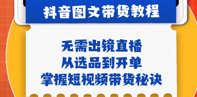 （12858期）抖音图文&带货实操：无需出镜直播，从选品到开单，掌握短视频带货秘诀-副业项目资源网