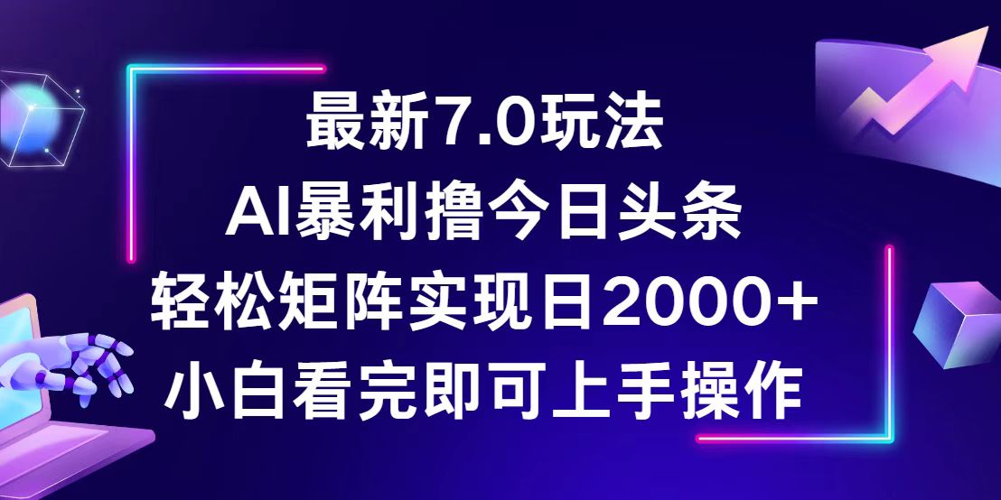 （12854期）今日头条最新7.0玩法，轻松矩阵日入2000+-副业项目资源网