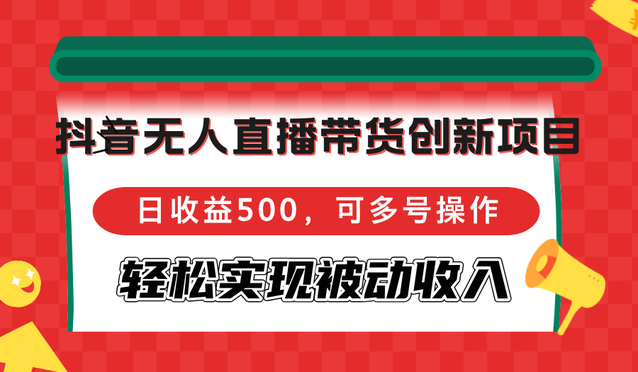 （12853期）抖音无人直播带货创新项目，日收益500，可多号操作，轻松实现被动收入-副业项目资源网