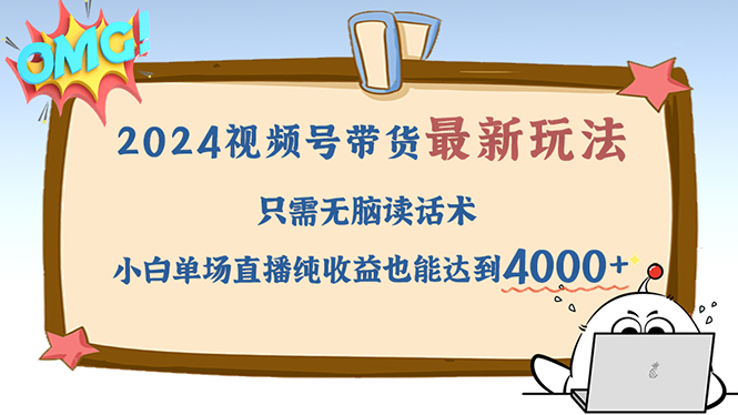 （12837期）2024视频号最新玩法，只需无脑读话术，小白单场直播纯收益也能达到4000+-副业项目资源网