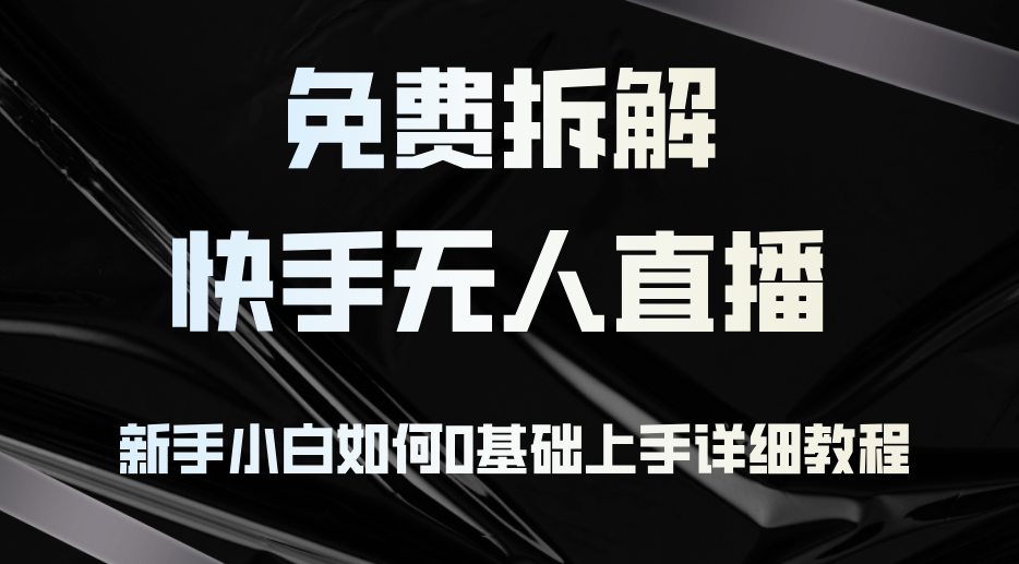 （12829期）免费拆解：快手无人直播，新手小白如何0基础上手，详细教程-副业项目资源网