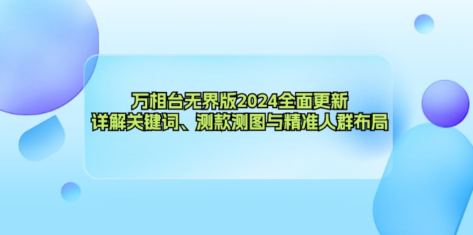 （12823期）万相台无界版2024全面更新，详解关键词、测款测图与精准人群布局-副业项目资源网