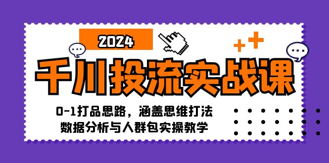 （12816期）千川投流实战课：0-1打品思路，涵盖思维打法、数据分析与人群包实操教学-副业项目资源网