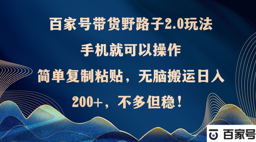 （12804期）百家号带货野路子2.0玩法，手机就可以操作，简单复制粘贴，无脑搬运日…-副业项目资源网