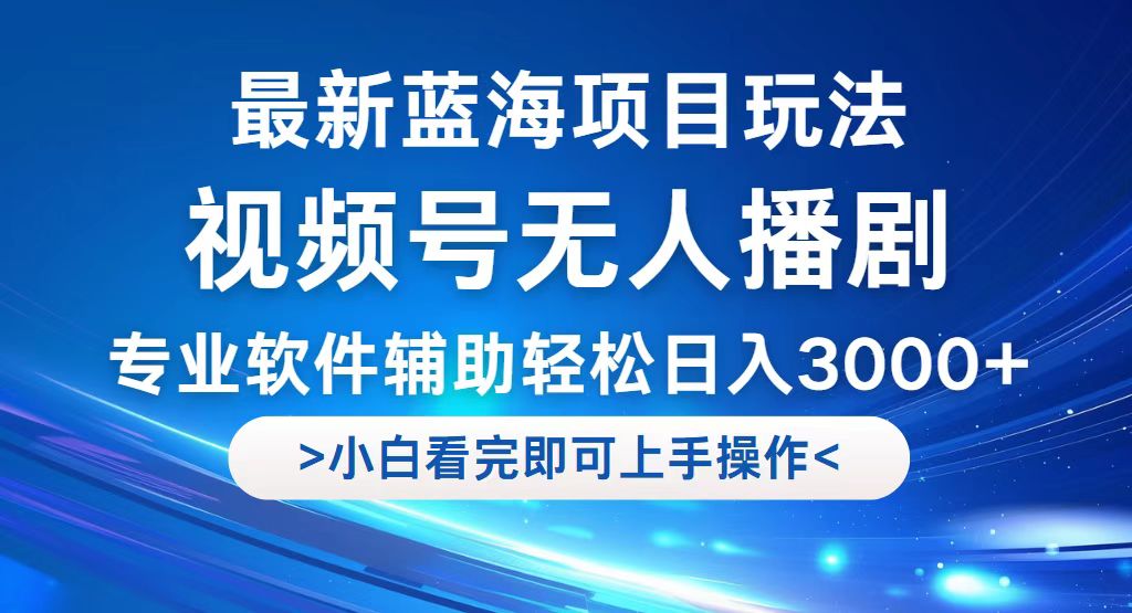 （12791期）视频号最新玩法，无人播剧，轻松日入3000+，最新蓝海项目，拉爆流量收…-副业项目资源网