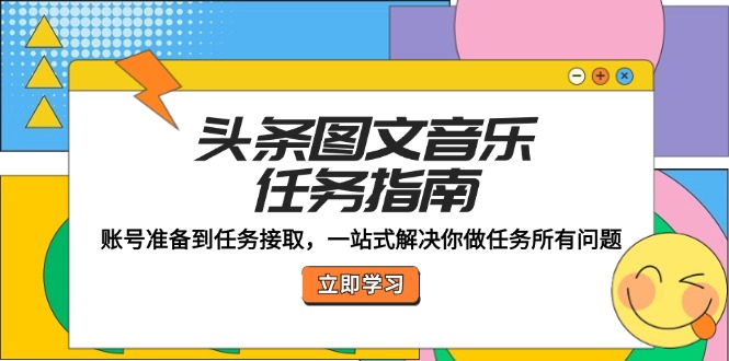 （12797期）头条图文音乐任务指南：账号准备到任务接取，一站式解决你做任务所有问题-副业项目资源网