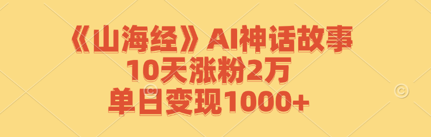 （12761期）《山海经》AI神话故事，10天涨粉2万，单日变现1000+-副业项目资源网