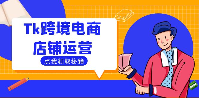 （12757期）Tk跨境电商店铺运营：选品策略与流量变现技巧，助力跨境商家成功出海-副业项目资源网