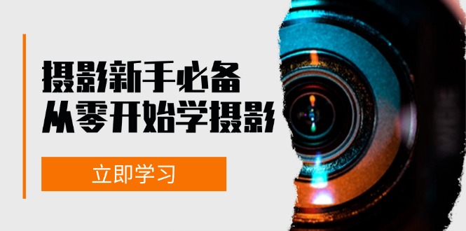 （13002期）摄影新手必备：从零开始学摄影，器材、光线、构图、实战拍摄及后期修片-副业项目资源网