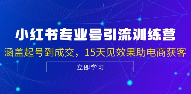 （13015期）小红书专业号引流陪跑课，涵盖起号到成交，15天见效果助电商获客-副业项目资源网