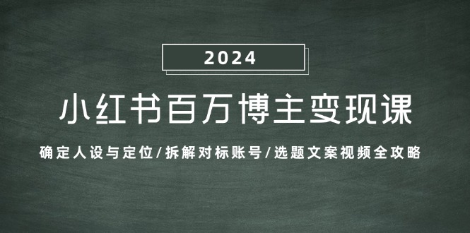 （13025期）小红书百万博主变现课：确定人设与定位/拆解对标账号/选题文案视频全攻略-副业项目资源网