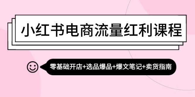 （13026期）小红书电商流量红利课程：零基础开店+选品爆品+爆文笔记+卖货指南-副业项目资源网